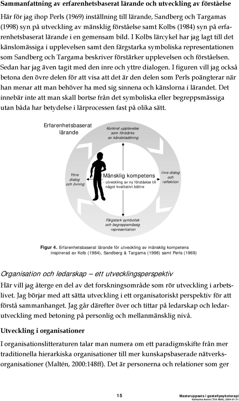 I Kolbs lärcykel har jag lagt till det känslomässiga i upplevelsen samt den färgstarka symboliska representationen som Sandberg och Targama beskriver förstärker upplevelsen och förståelsen.