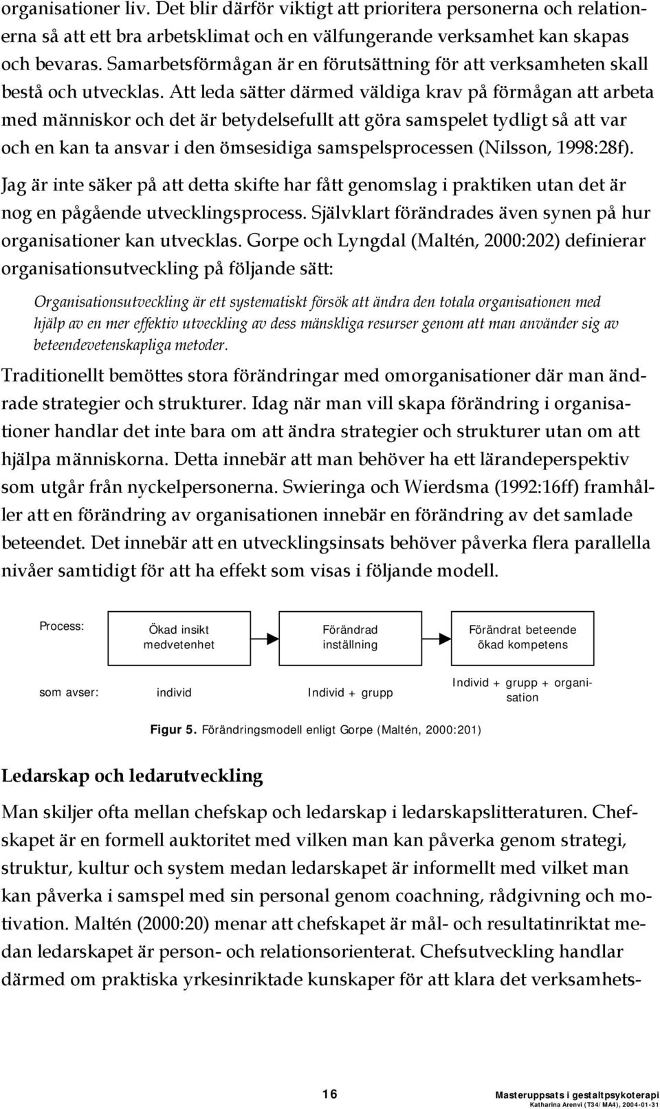 Att leda sätter därmed väldiga krav på förmågan att arbeta med människor och det är betydelsefullt att göra samspelet tydligt så att var och en kan ta ansvar i den ömsesidiga samspelsprocessen