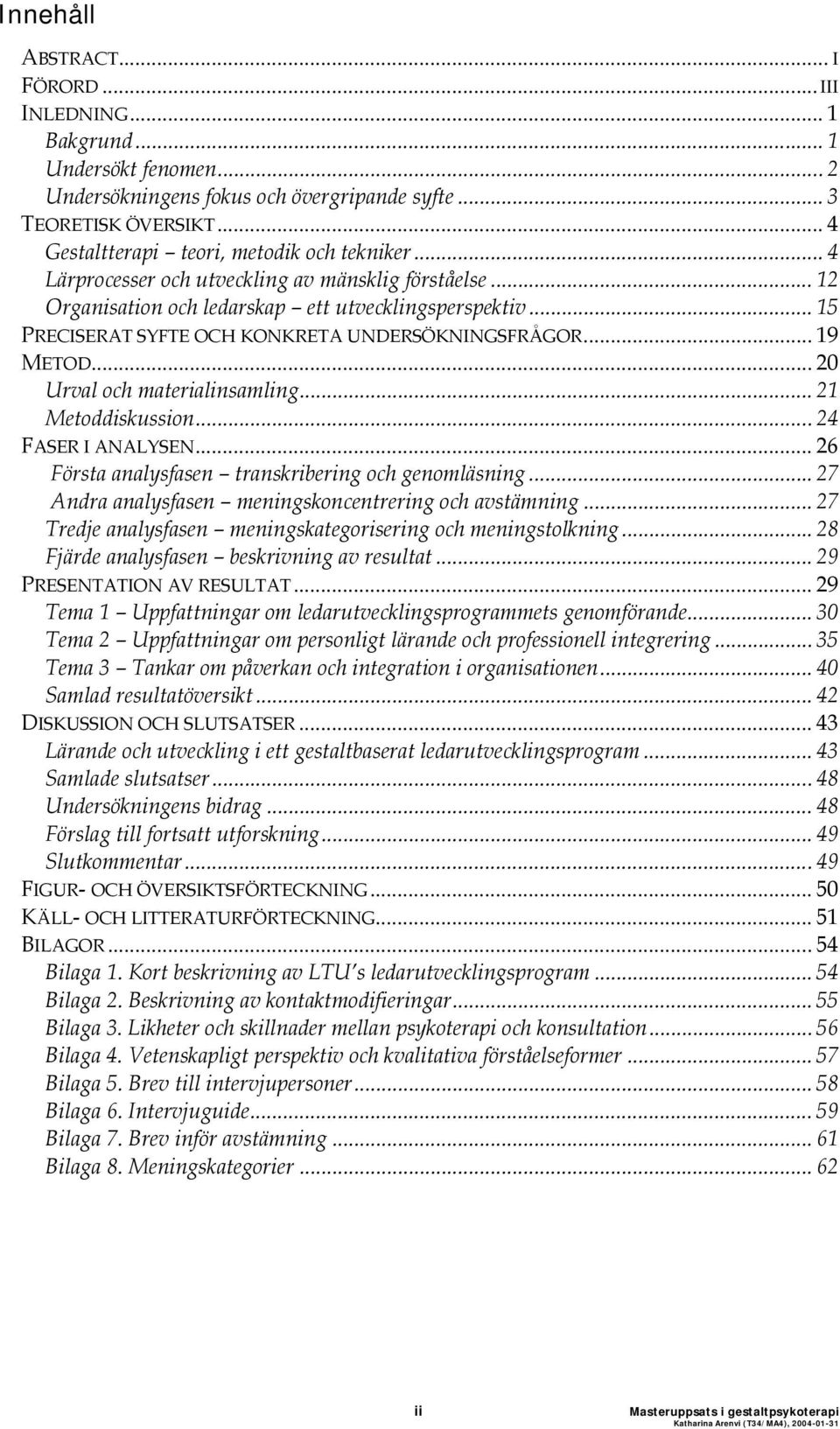 .. 15 PRECISERAT SYFTE OCH KONKRETA UNDERSÖKNINGSFRÅGOR... 19 METOD... 20 Urval och materialinsamling... 21 Metoddiskussion...24 FASER I ANALYSEN.