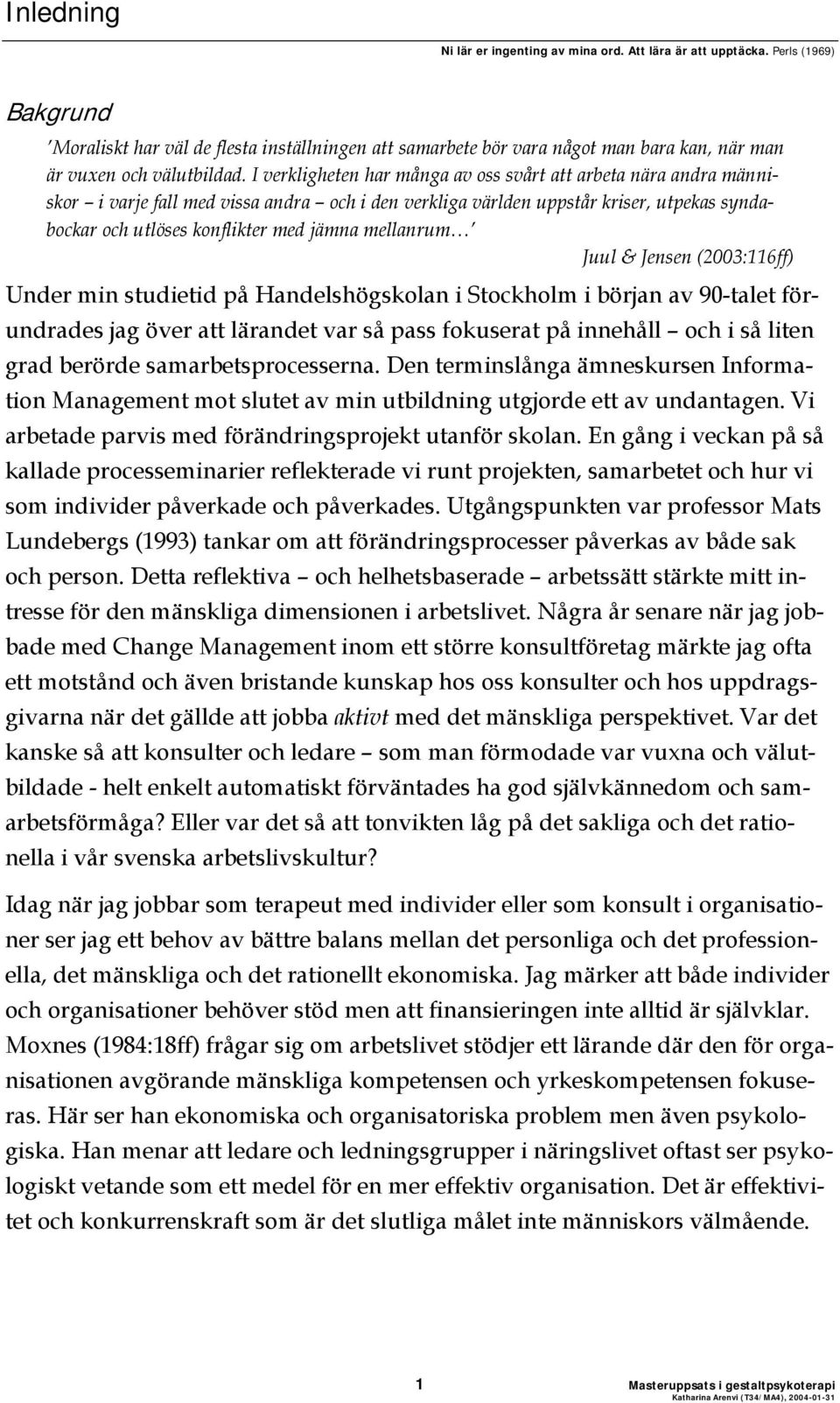 I verkligheten har många av oss svårt att arbeta nära andra människor i varje fall med vissa andra och i den verkliga världen uppstår kriser, utpekas syndabockar och utlöses konflikter med jämna