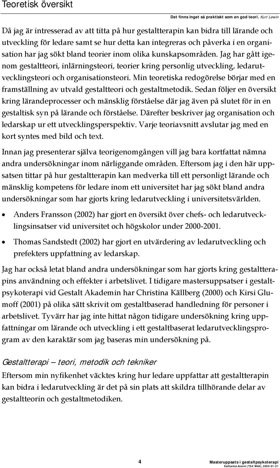 teorier inom olika kunskapsområden. Jag har gått igenom gestaltteori, inlärningsteori, teorier kring personlig utveckling, ledarutvecklingsteori och organisationsteori.