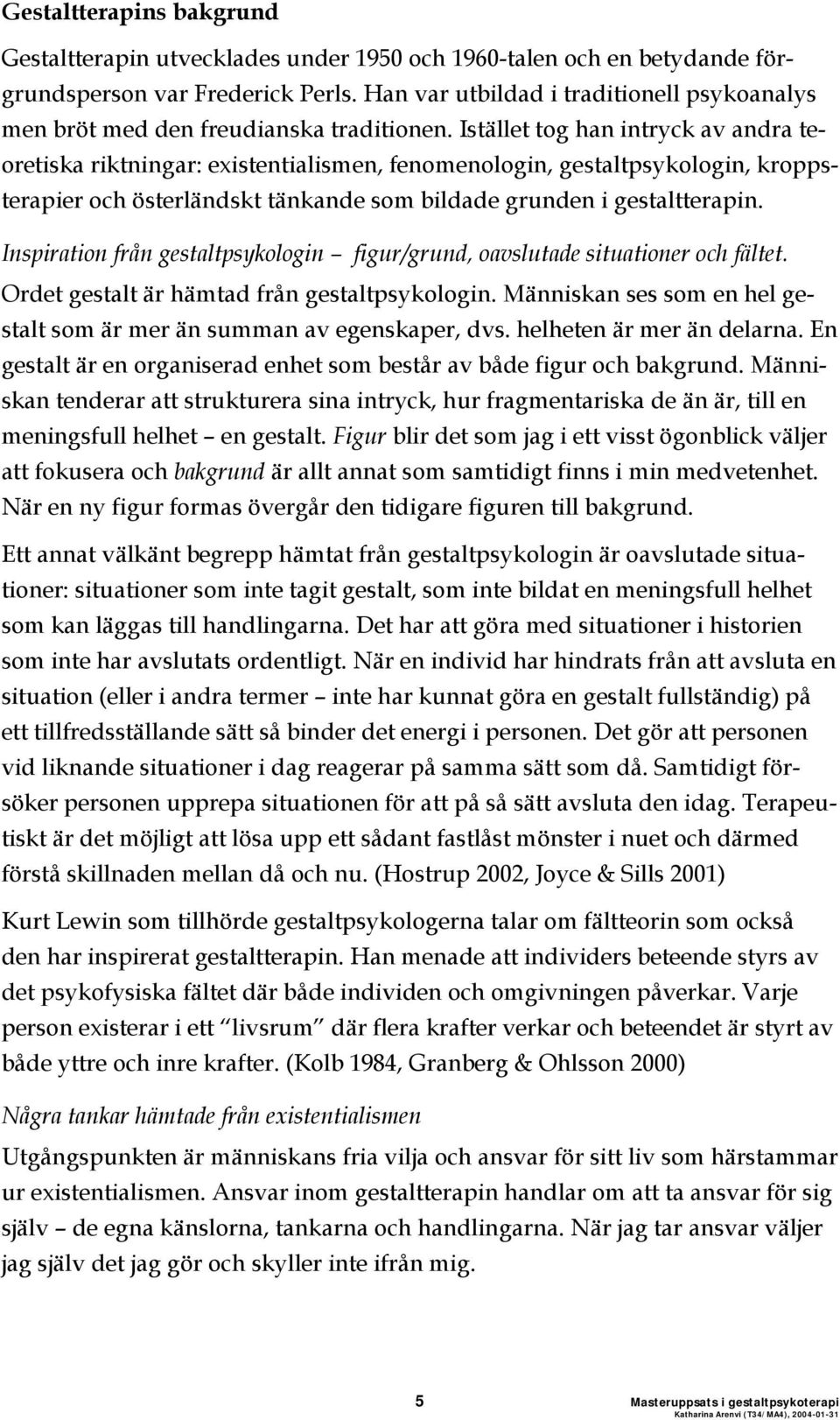 Istället tog han intryck av andra teoretiska riktningar: existentialismen, fenomenologin, gestaltpsykologin, kroppsterapier och österländskt tänkande som bildade grunden i gestaltterapin.