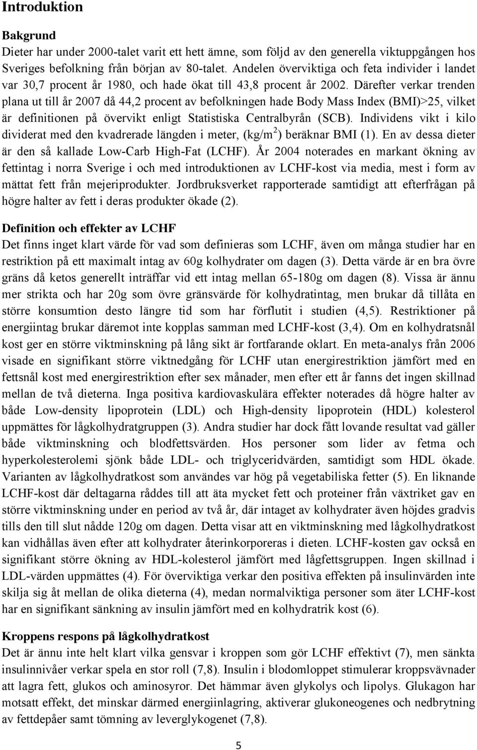 Därefter verkar trenden plana ut till år 2007 då 44,2 procent av befolkningen hade Body Mass Index (BMI)>25, vilket är definitionen på övervikt enligt Statistiska Centralbyrån (SCB).