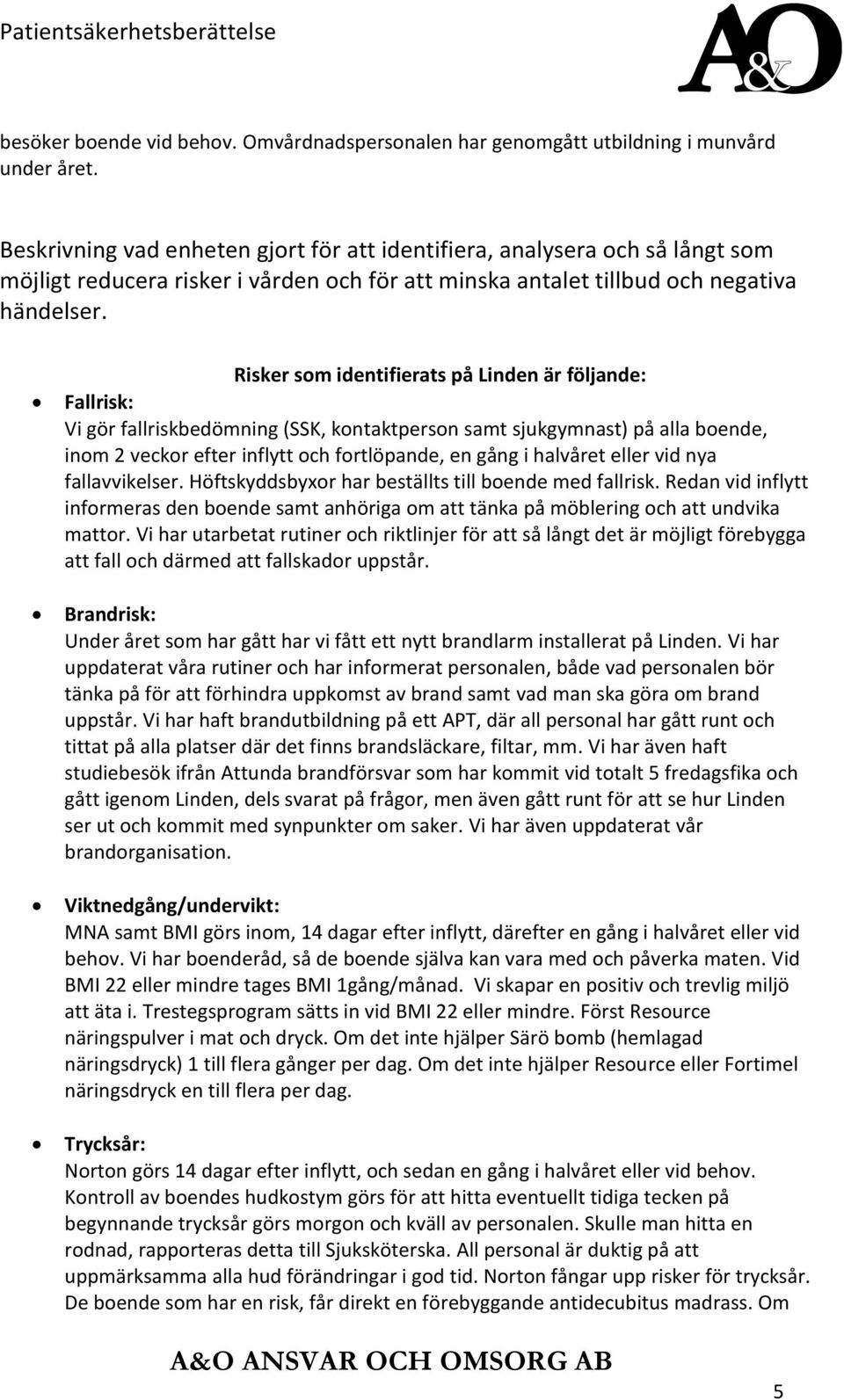 Risker som identifierats på Linden är följande: Fallrisk: Vi gör fallriskbedömning (SSK, kontaktperson samt sjukgymnast) på alla boende, inom 2 veckor efter inflytt och fortlöpande, en gång i