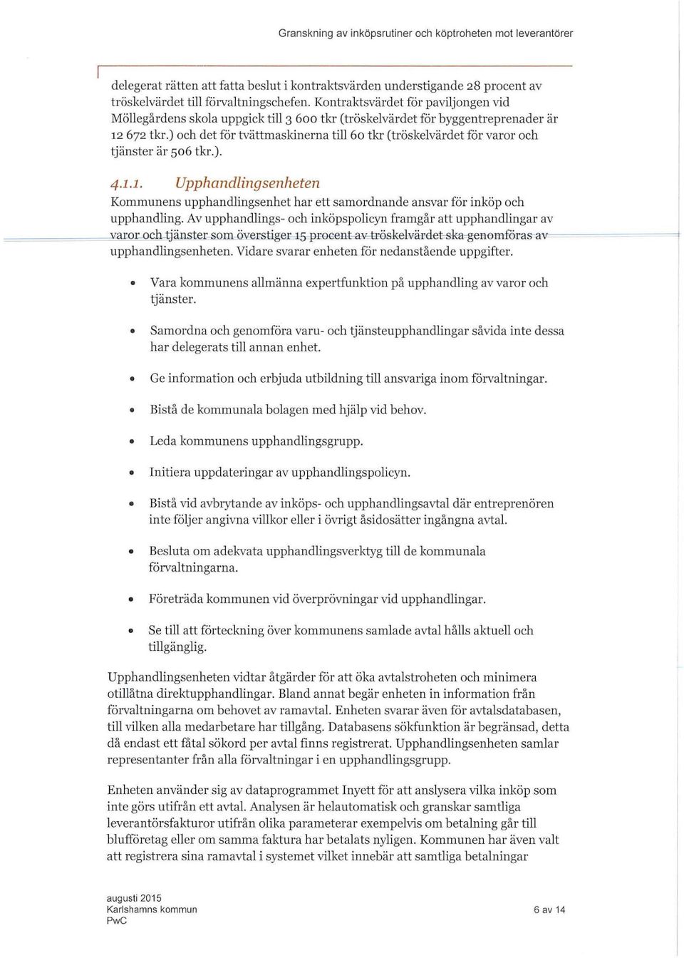 ) och det för tvättmaskinerna ti 6o tkr (tröskevärdet för varor och tjänster är so6 tkr.). 4... Upphandingsenheten Kommunens upphandingsenhet har ett samordnande ansvar för inköp och upphanding.