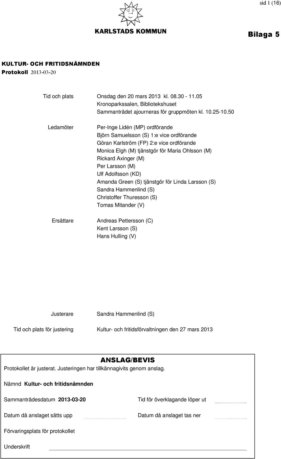 (M) Per Larsson (M) Ulf Adolfsson (KD) Amanda Green (S) tjänstgör för Linda Larsson (S) Sandra Hammenlind (S) Christoffer Thuresson (S) Tomas Mitander (V) Andreas Pettersson (C) Kent Larsson (S) Hans