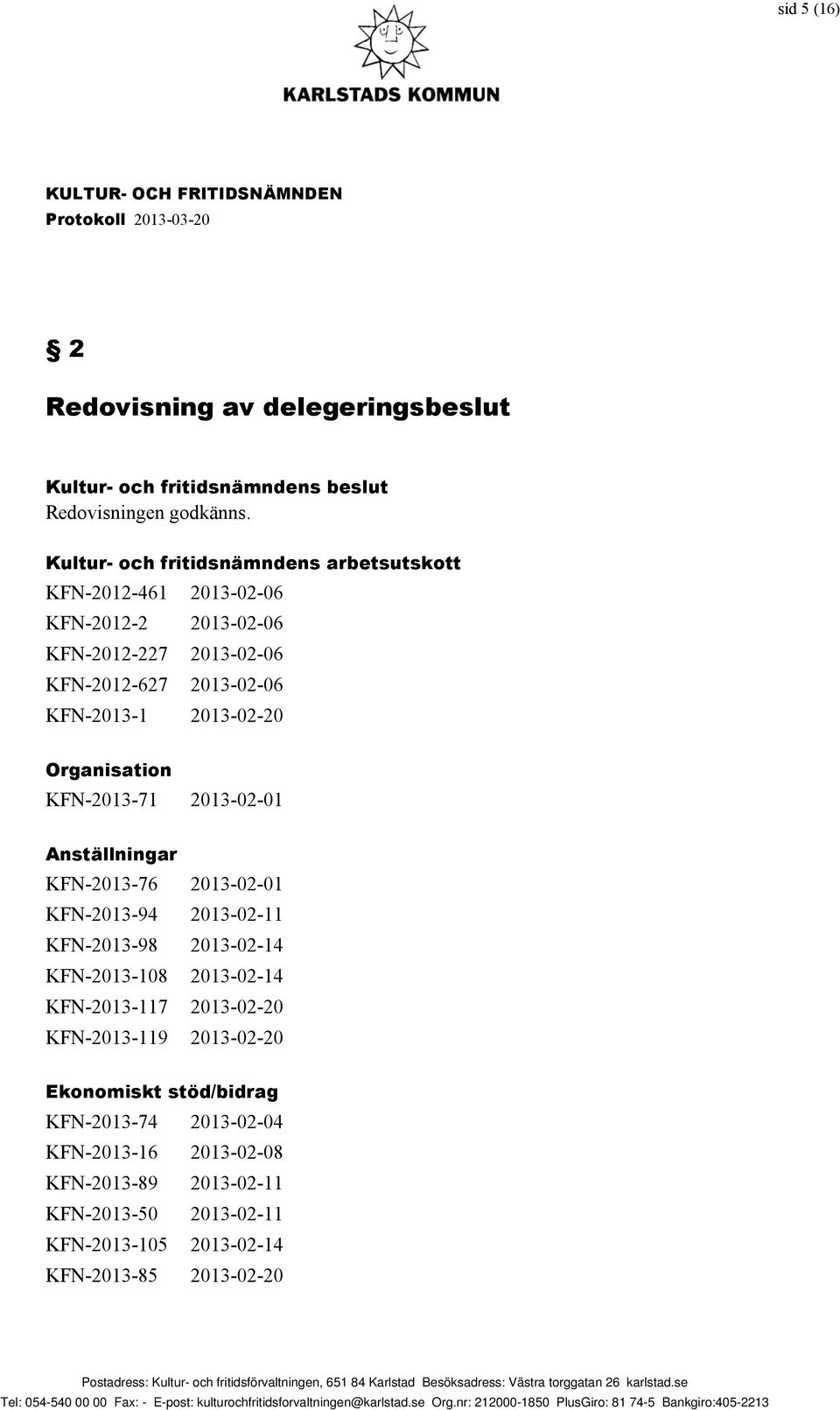 2013-02-01 Anställningar KFN-2013-76 2013-02-01 KFN-2013-94 2013-02-11 KFN-2013-98 2013-02-14 KFN-2013-108 2013-02-14 KFN-2013-117 2013-02-20 KFN-2013-119 2013-02-20 Ekonomiskt