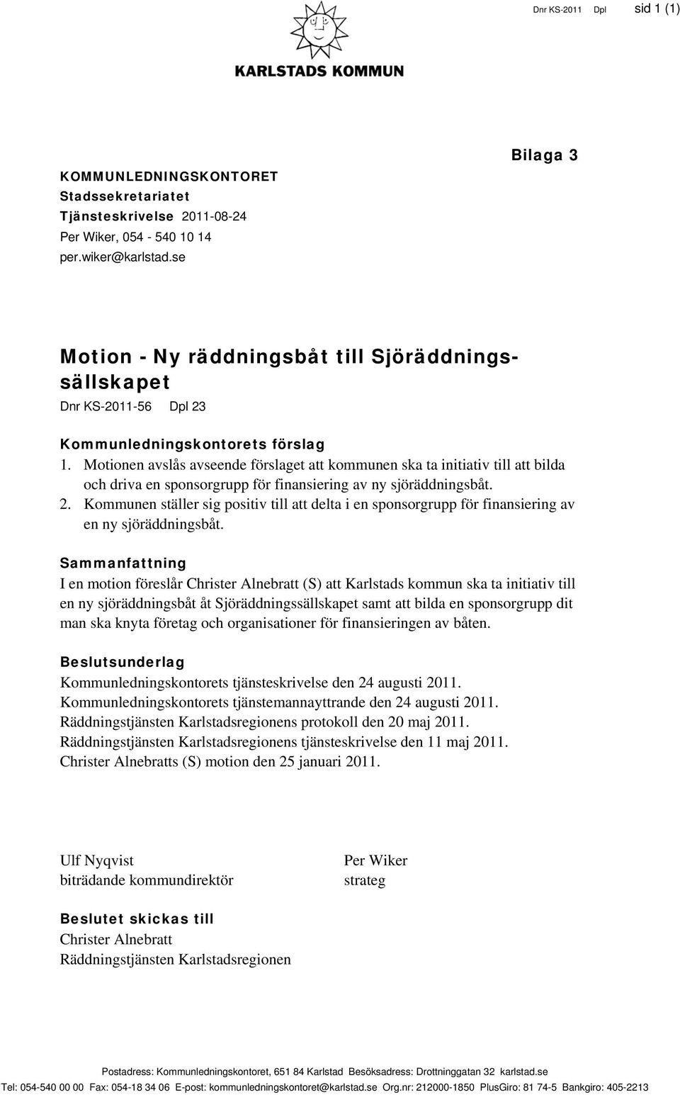 Motionen avslås avseende förslaget att kommunen ska ta initiativ till att bilda och driva en sponsorgrupp för finansiering av ny sjöräddningsbåt. 2.