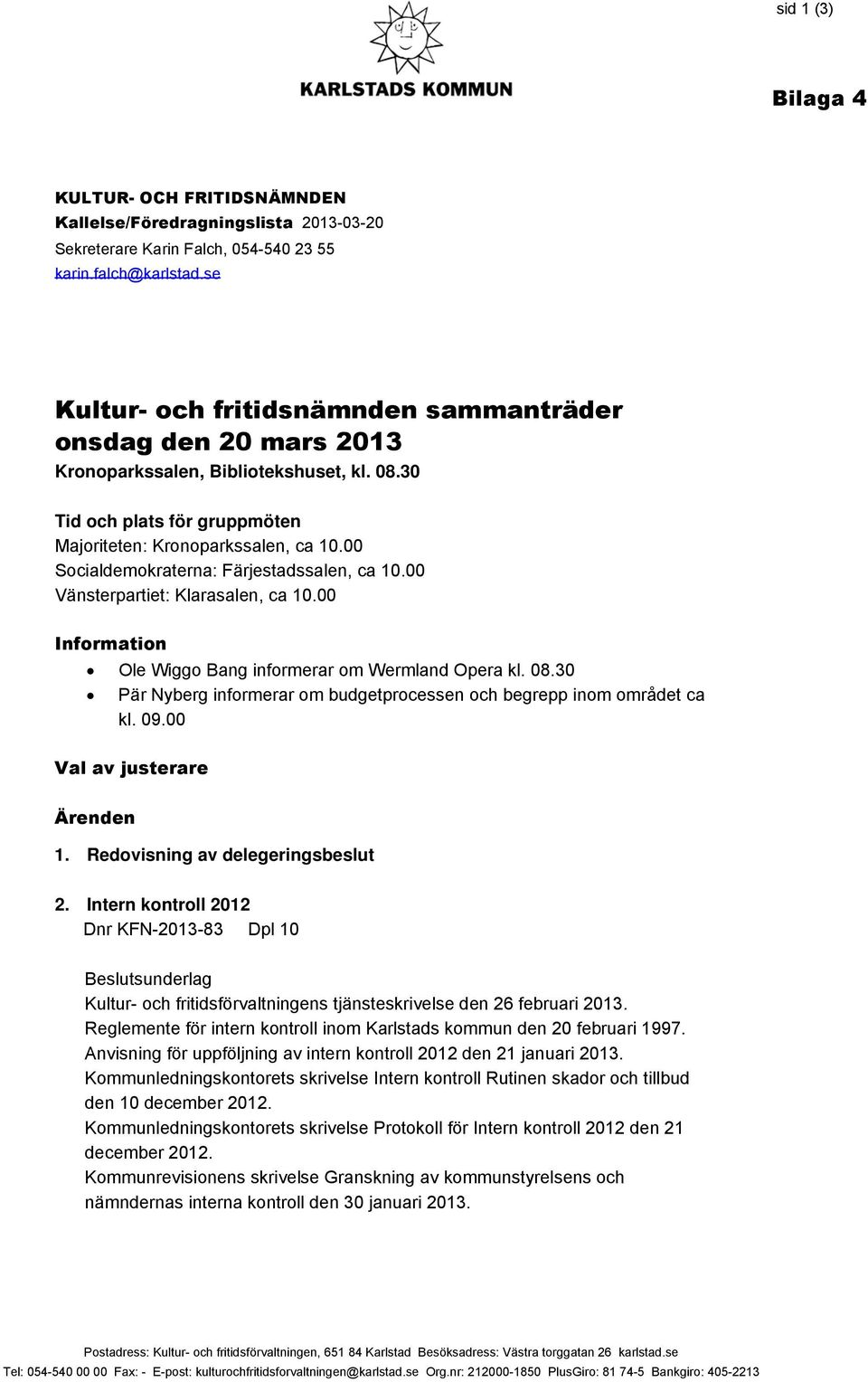 00 Socialdemokraterna: Färjestadssalen, ca 10.00 Vänsterpartiet: Klarasalen, ca 10.00 Information Ole Wiggo Bang informerar om Wermland Opera kl. 08.