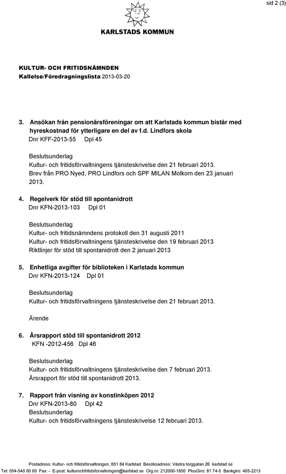 Regelverk för stöd till spontanidrott Dnr KFN-2013-103 Dpl 01 Kultur- och fritidsnämndens protokoll den 31 augusti 2011 Kultur- och fritidsförvaltningens tjänsteskrivelse den 19 februari 2013