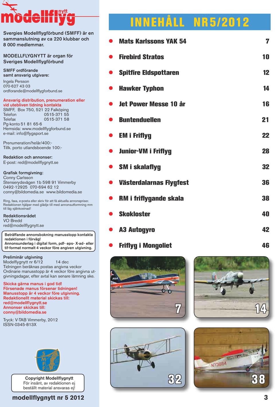 se Ansvarig distribution, prenumeration eller vid utebliven tidning kontakta SMFF, Box 750, 521 22 Falköping Telefon 0515-371 55 Telefax 0515-371 58 Pg-konto 51 81 65-6 Hemsida: www.modellflygforbund.