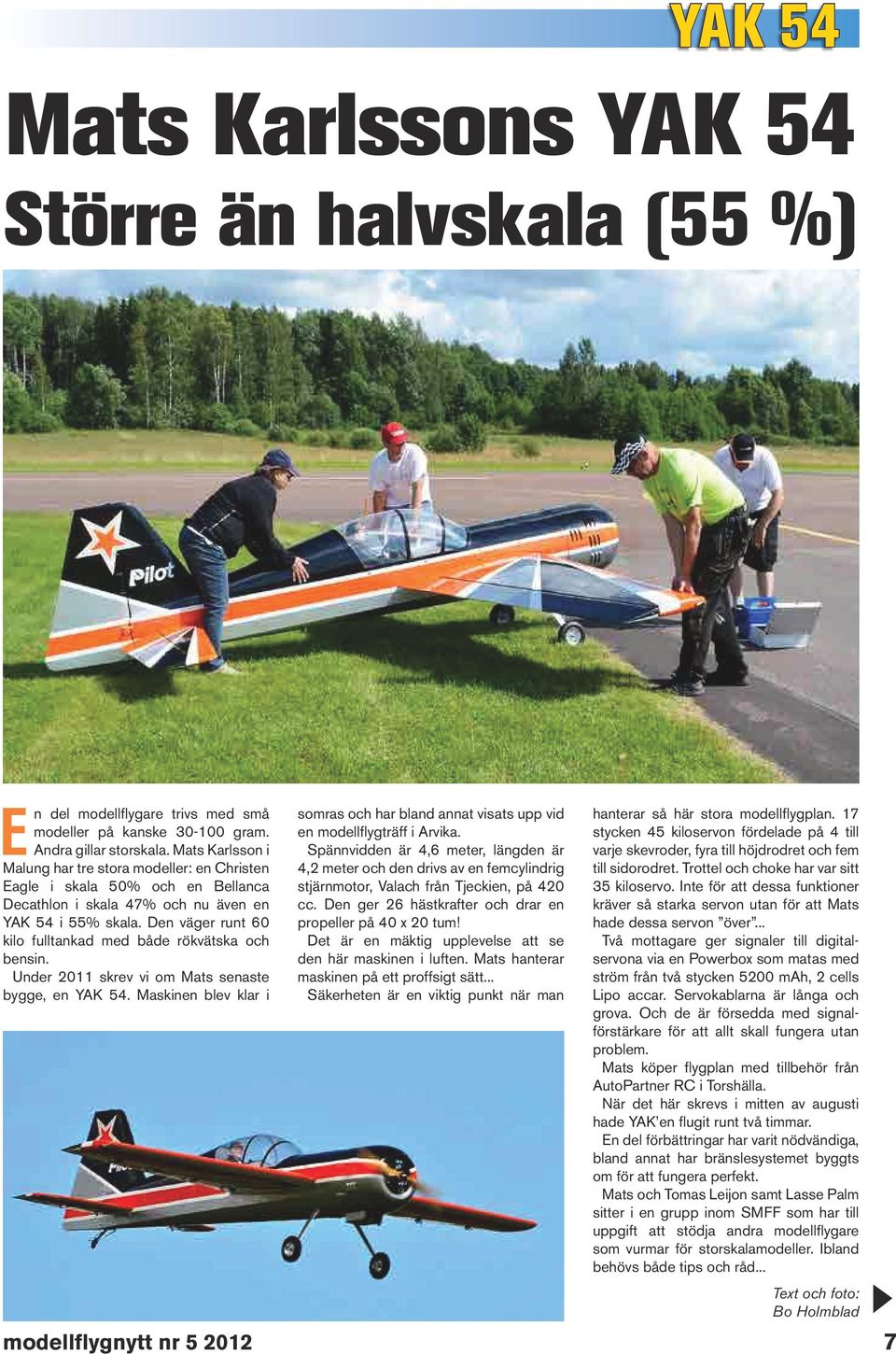 Den väger runt 60 kilo fulltankad med både rökvätska och bensin. Under 2011 skrev vi om Mats senaste bygge, en YAK 54.