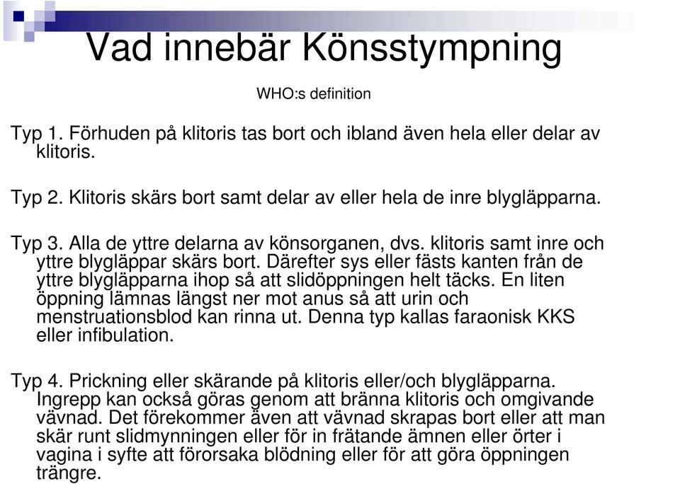 En liten öppning lämnas längst ner mot anus så att urin och menstruationsblod kan rinna ut. Denna typ kallas faraonisk KKS eller infibulation. Typ 4.