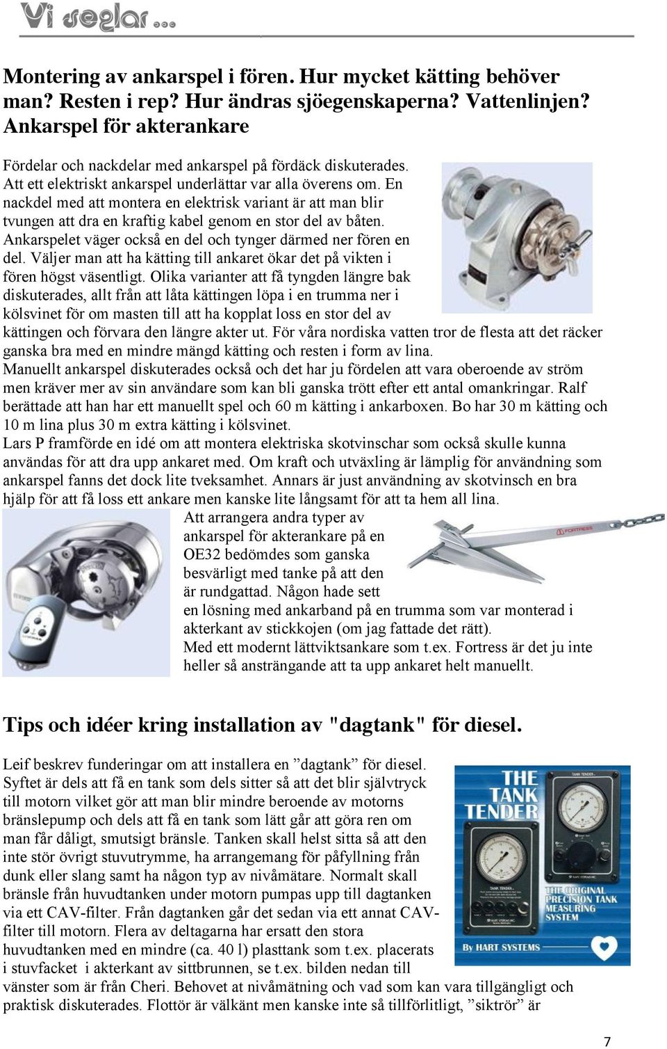 En nackdel med att montera en elektrisk variant är att man blir tvungen att dra en kraftig kabel genom en stor del av båten. Ankarspelet väger också en del och tynger därmed ner fören en del.