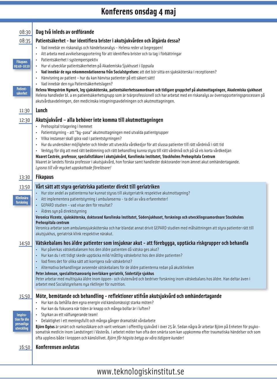 Att arbeta med avvikelserapportering för att identifiera brister och ta tag i förbättringar Fikapaus 09:40-10:10 11:30 Lunch Patientsäkerhet i systemperspektiv Hur vi utvecklar patientsäkerheten på