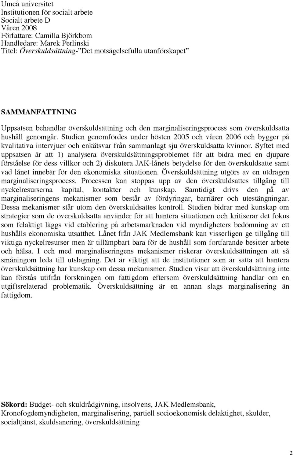 Studien genomfördes under hösten 2005 och våren 2006 och bygger på kvalitativa intervjuer och enkätsvar från sammanlagt sju överskuldsatta kvinnor.