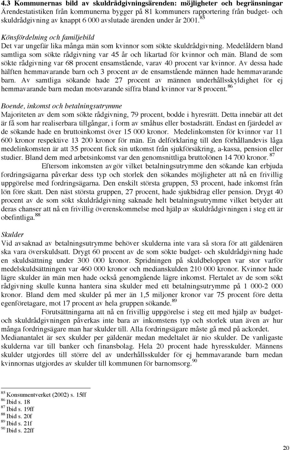 Medelåldern bland samtliga som sökte rådgivning var 45 år och likartad för kvinnor och män. Bland de som sökte rådgivning var 68 procent ensamstående, varav 40 procent var kvinnor.