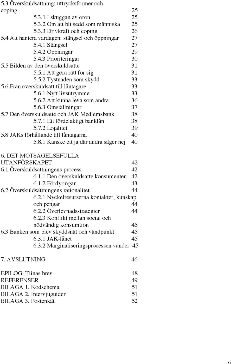 6 Från överskuldsatt till låntagare 33 5.6.1 Nytt livsutrymme 33 5.6.2 Att kunna leva som andra 36 5.6.3 Omställningar 37 5.7 Den överskuldsatte och JAK Medlemsbank 38 5.7.1 Ett fördelaktigt banklån 38 5.