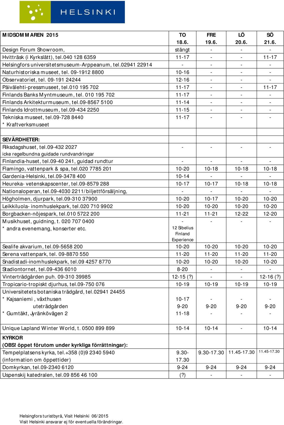 09434 2250 1115 Tekniska museet, tel.09728 8440 * Kraftverksmuseet 1117 SEVÄRDHETER: Riksdagshuset, tel.09432 27 icke regelbundna guidade rundvandringar Finlandiahuset, tel.