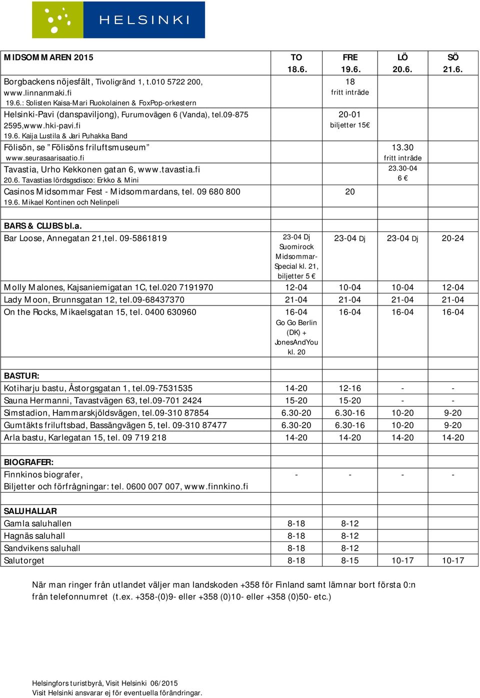 fi Tavastias lördsgsdisco: Erkko & Mini Casinos Midsommar Fest Midsommardans, tel. 09 680 800 Mikael Kontinen och Nelinpeli 18 fritt inträde 01 biljetter 15 fritt inträde 23.3004 6 BARS & CLUBS bl.a. Bar Loose, Annegatan 21,tel.