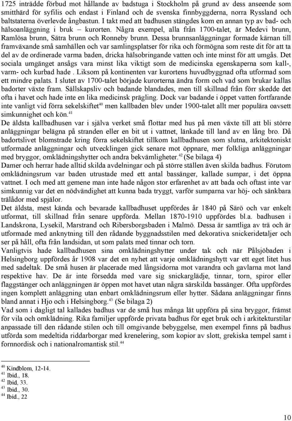 Några exempel, alla från 1700-talet, är Medevi brunn, Ramlösa brunn, Sätra brunn och Ronneby brunn.