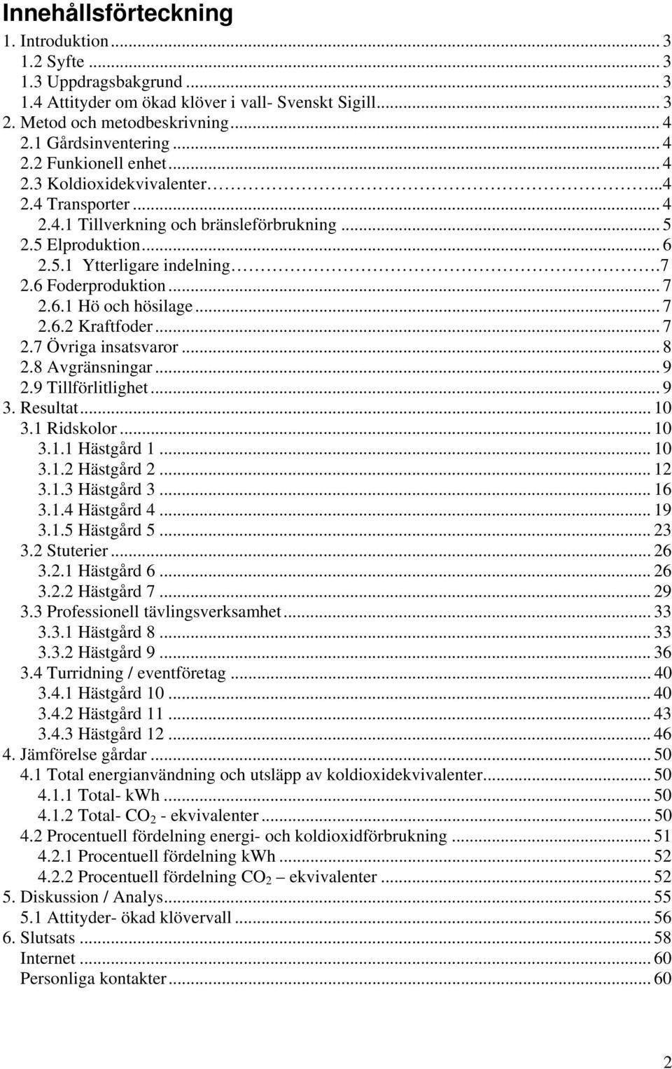 6 Foderproduktion... 7 2.6.1 Hö och hösilage... 7 2.6.2 Kraftfoder... 7 2.7 Övriga insatsvaror... 8 2.8 Avgränsningar... 9 2.9 Tillförlitlighet... 9 3. Resultat... 10 3.1 Ridskolor... 10 3.1.1 Hästgård 1.