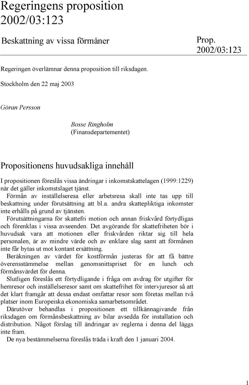 gäller inkomstslaget tjänst. Förmån av inställelseresa eller arbetsresa skall inte tas upp till beskattning under förutsättning att bl.a. andra skattepliktiga inkomster inte erhålls på grund av tjänsten.