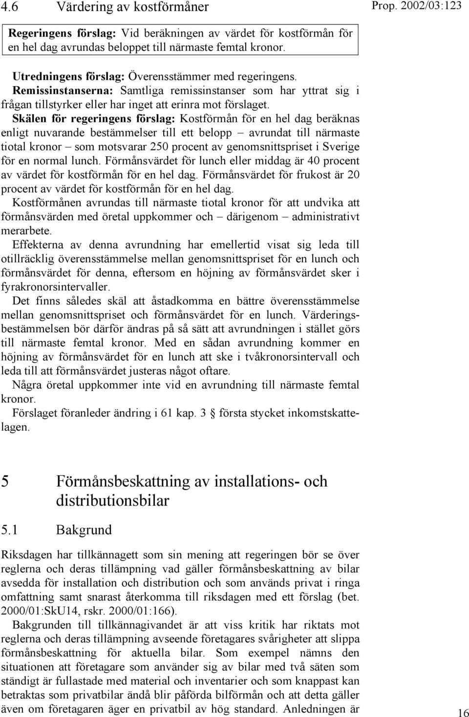 Skälen för regeringens förslag: Kostförmån för en hel dag beräknas enligt nuvarande bestämmelser till ett belopp avrundat till närmaste tiotal kronor som motsvarar 250 procent av genomsnittspriset i