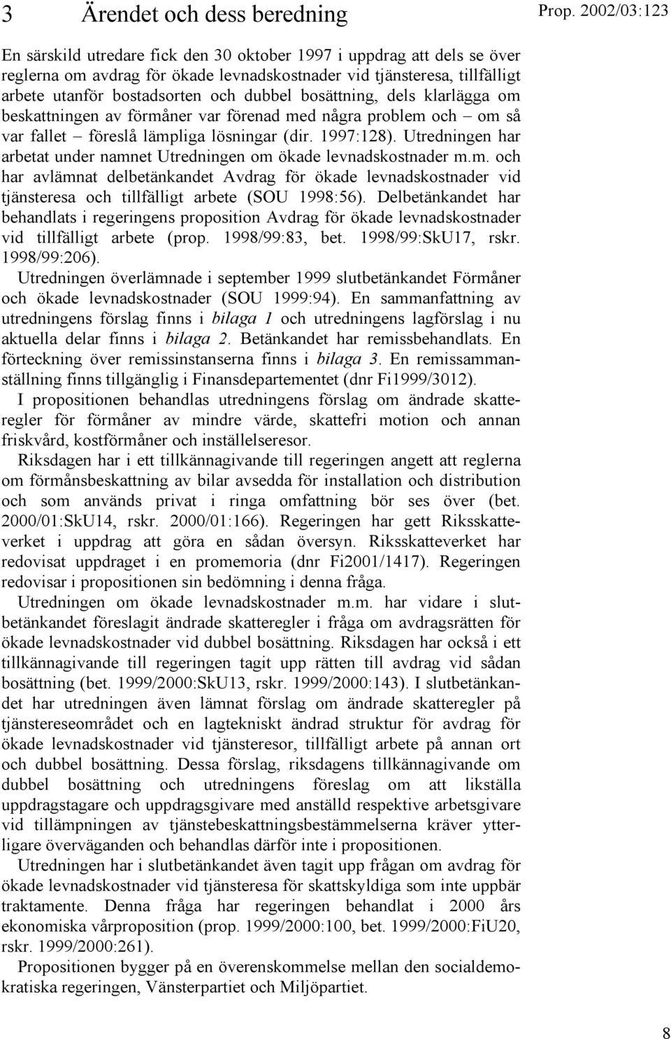 Utredningen har arbetat under namnet Utredningen om ökade levnadskostnader m.m. och har avlämnat delbetänkandet Avdrag för ökade levnadskostnader vid tjänsteresa och tillfälligt arbete (SOU 1998:56).