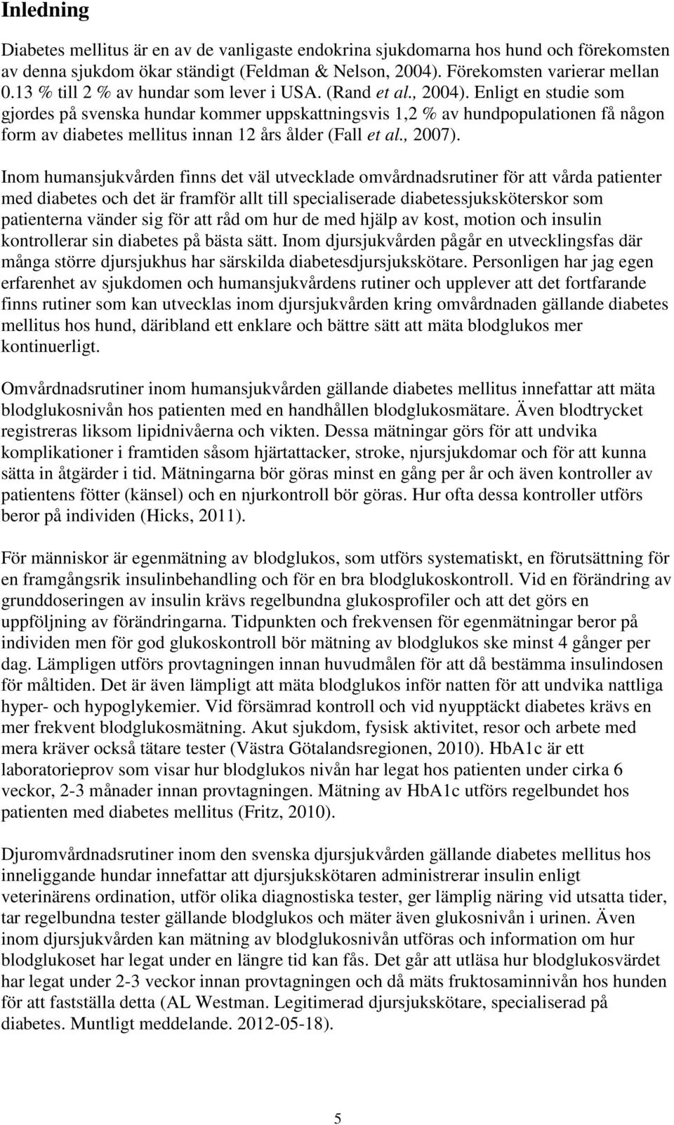 Enligt en studie som gjordes på svenska hundar kommer uppskattningsvis 1,2 % av hundpopulationen få någon form av diabetes mellitus innan 12 års ålder (Fall et al., 2007).