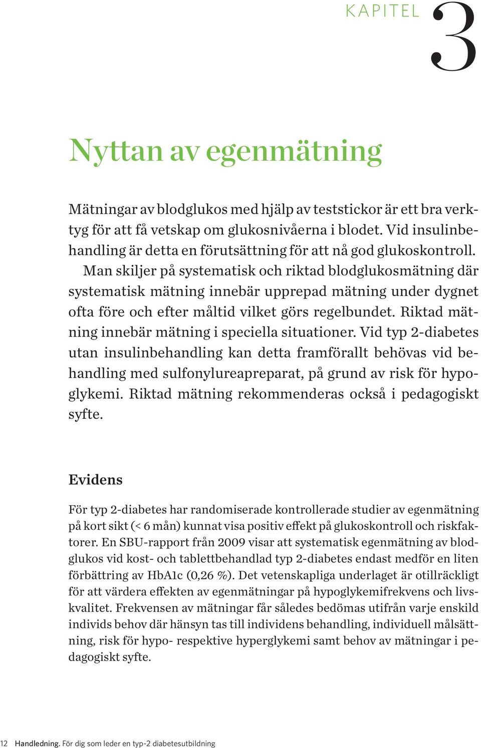 Man skiljer på systematisk och riktad blodglukosmätning där systematisk mätning innebär upprepad mätning under dygnet ofta före och efter måltid vilket görs regelbundet.