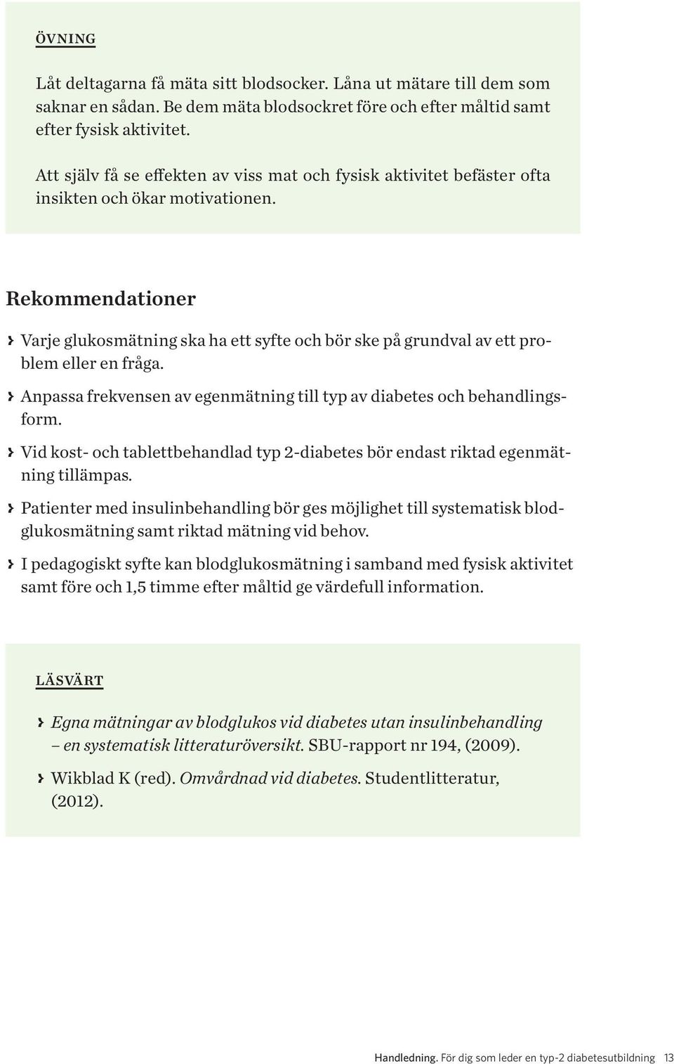 Rekommendationer > > Varje glukosmätning ska ha ett syfte och bör ske på grundval av ett problem eller en fråga. > > Anpassa frekvensen av egenmätning till typ av diabetes och behandlingsform.