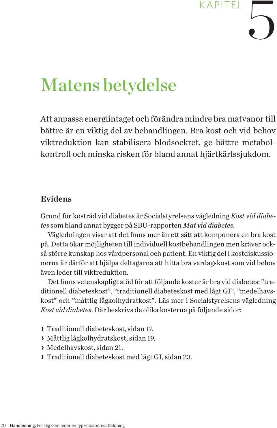 Evidens Grund för kostråd vid diabetes är Socialstyrelsens vägledning Kost vid diabetes som bland annat bygger på SBU-rapporten Mat vid diabetes.