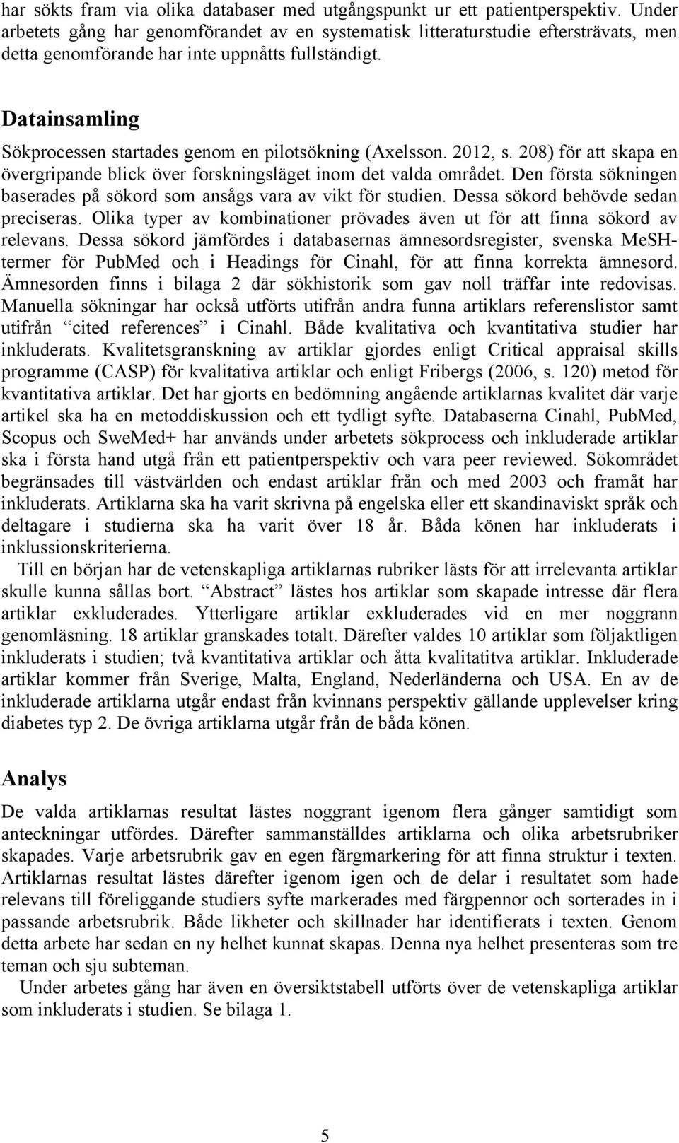 Datainsamling Sökprocessen startades genom en pilotsökning (Axelsson. 2012, s. 208) för att skapa en övergripande blick över forskningsläget inom det valda området.