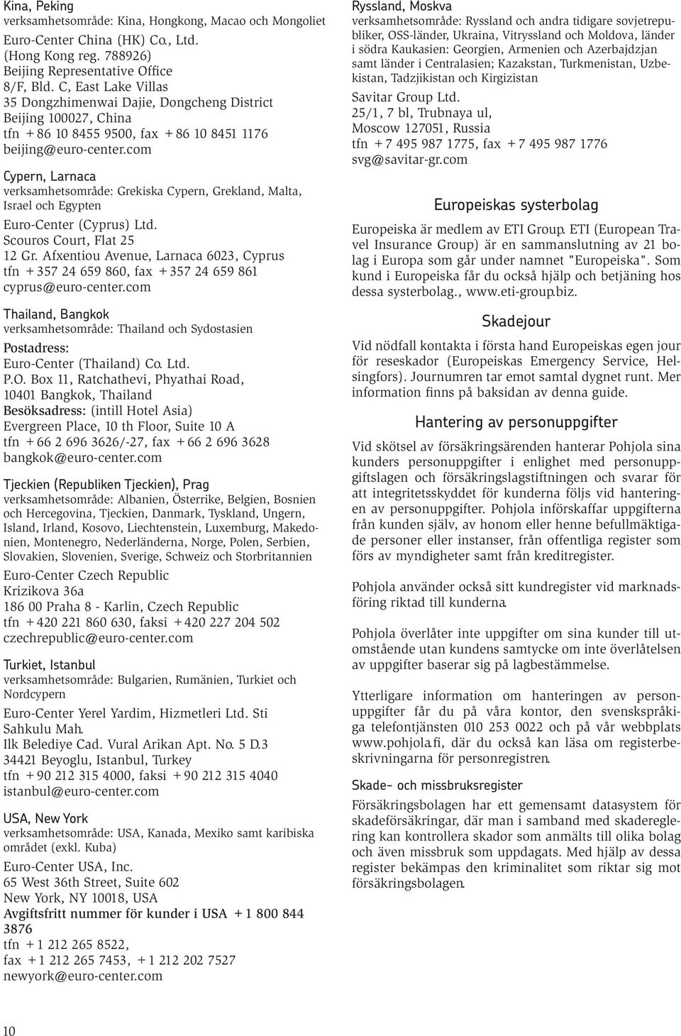 com Cypern, Larnaca verksamhetsområde: Grekiska Cypern, Grekland, Malta, Israel och Egypten Euro-Center (Cyprus) Ltd. Scouros Court, Flat 25 12 Gr.