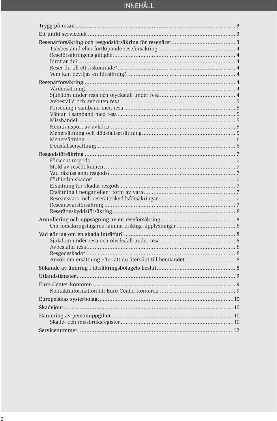 4 Resenärförsäkring 4 Vårdersättning 4 Sjukdom under resa och olycksfall under resa 4 Avbeställd och avbruten resa 5 Försening i samband med resa 5 Väntan i samband med resa 5 Misshandel 5