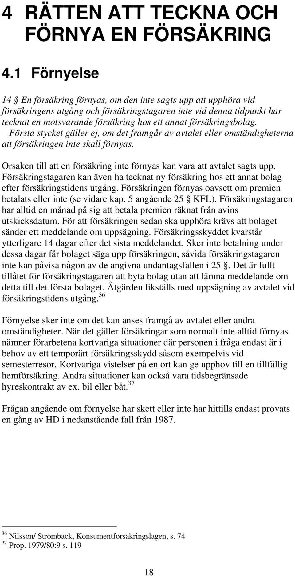 försäkringsbolag. Första stycket gäller ej, om det framgår av avtalet eller omständigheterna att försäkringen inte skall förnyas.