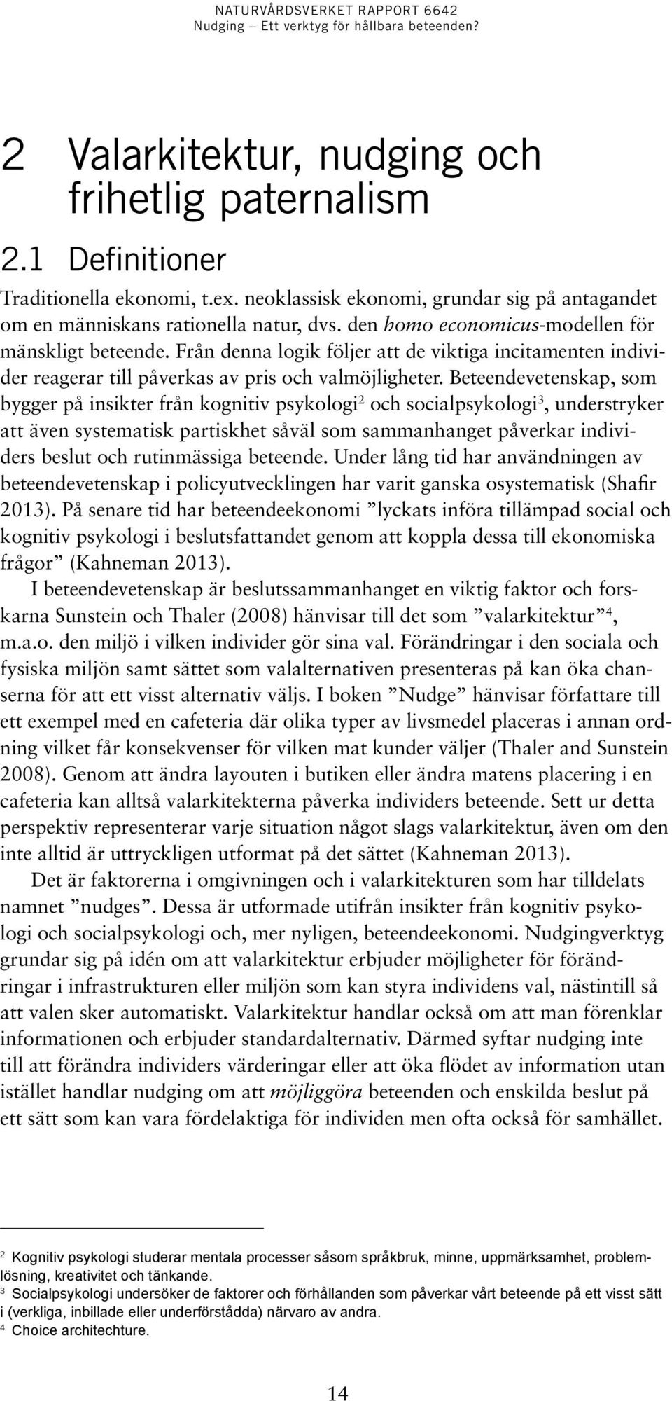 Beteendevetenskap, som bygger på insikter från kognitiv psykologi 2 och socialpsykologi 3, understryker att även systematisk partiskhet såväl som sammanhanget påverkar individers beslut och