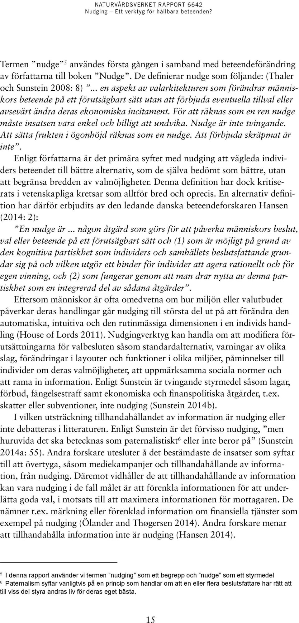 För att räknas som en ren nudge måste insatsen vara enkel och billigt att undvika. Nudge är inte tvingande. Att sätta frukten i ögonhöjd räknas som en nudge. Att förbjuda skräpmat är inte.