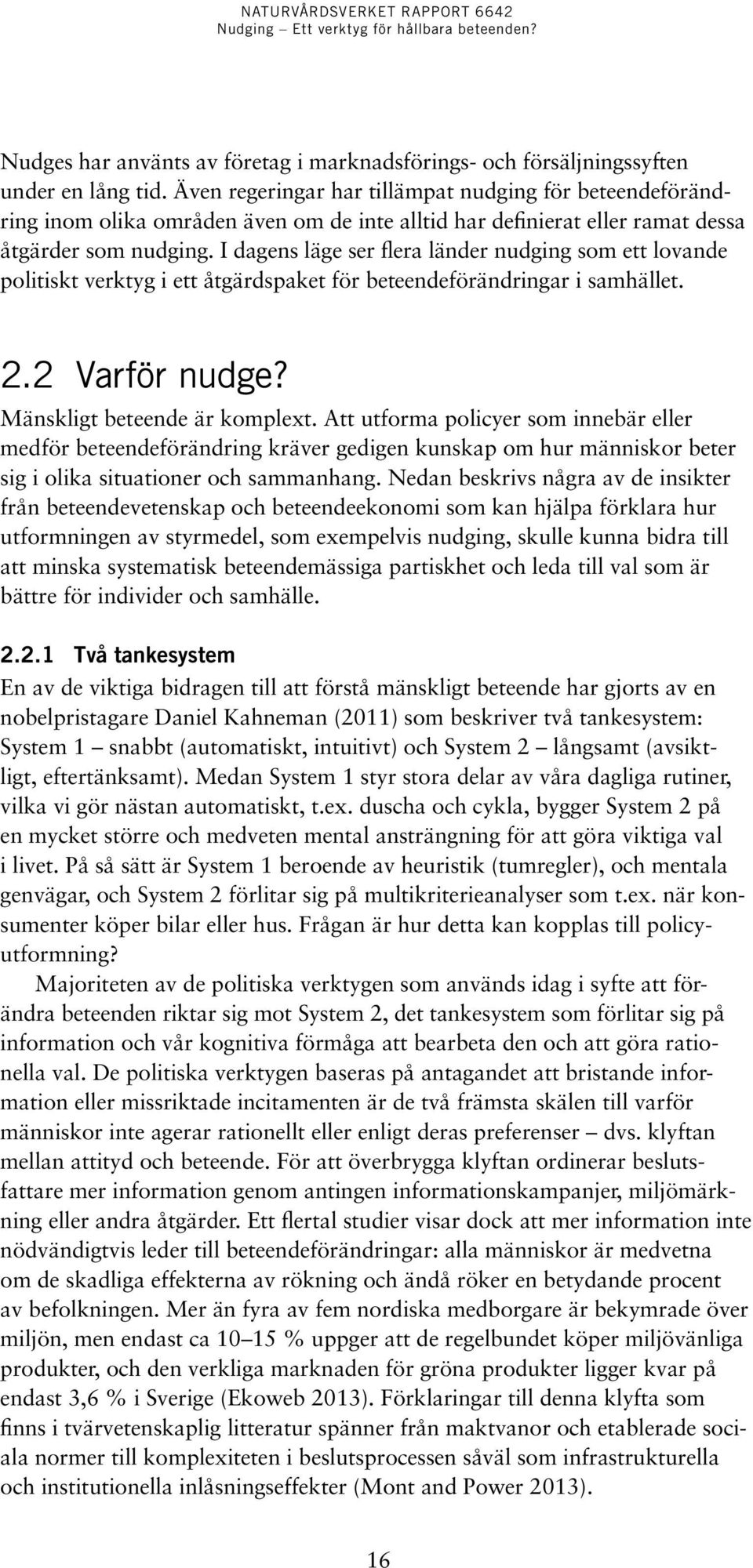 I dagens läge ser flera länder nudging som ett lovande politiskt verktyg i ett åtgärdspaket för beteendeförändringar i sam hället. 2.2 Varför nudge? Mänskligt beteende är komplext.