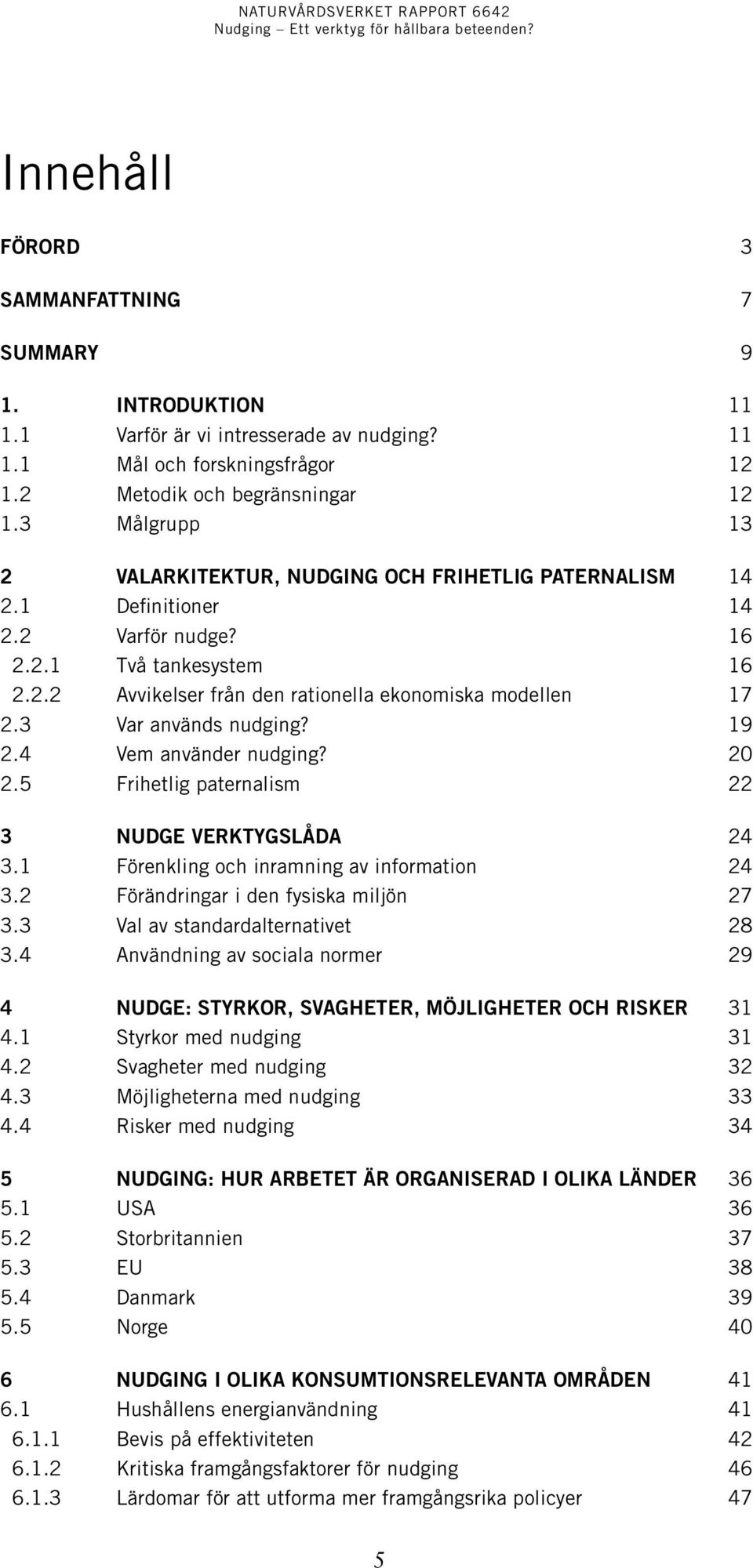 3 Var används nudging? 19 2.4 Vem använder nudging? 20 2.5 Frihetlig paternalism 22 3 NUDGE VERKTYGSLÅDA 24 3.1 Förenkling och inramning av information 24 3.2 Förändringar i den fysiska miljön 27 3.