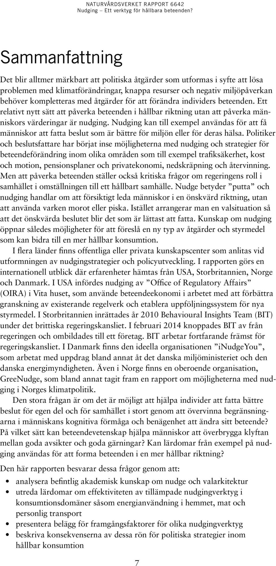 Nudging kan till exempel användas för att få människor att fatta beslut som är bättre för miljön eller för deras hälsa.