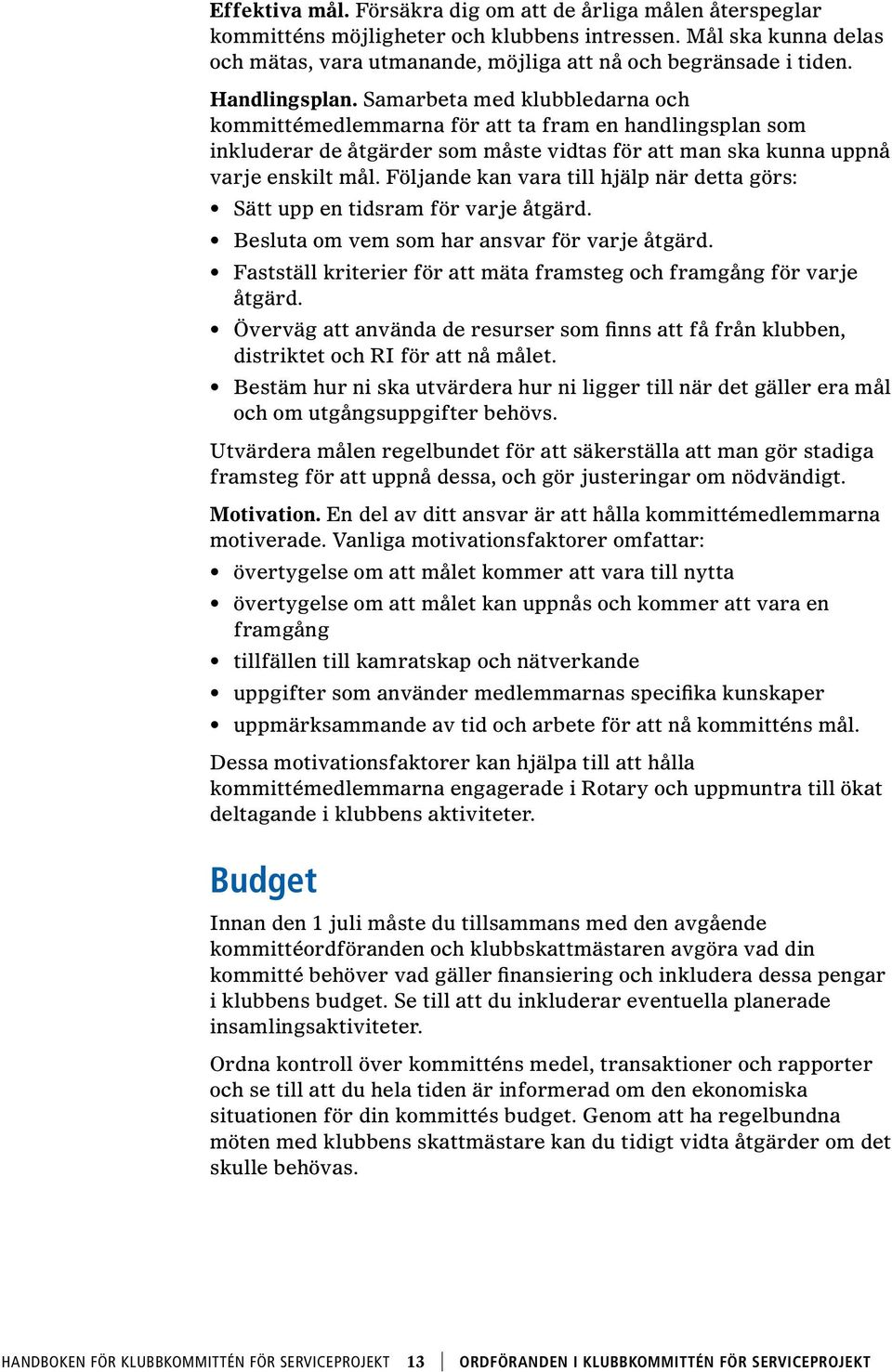 Följande kan vara till hjälp när detta görs: Sätt upp en tidsram för varje åtgärd. Besluta om vem som har ansvar för varje åtgärd.