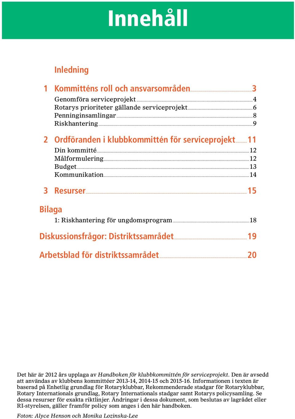 ..18 Diskussionsfrågor: Distriktssamrådet...19 Arbetsblad för distriktssamrådet...20 Det här är 2012 års upplaga av Handboken för klubbkommittén för serviceprojekt.