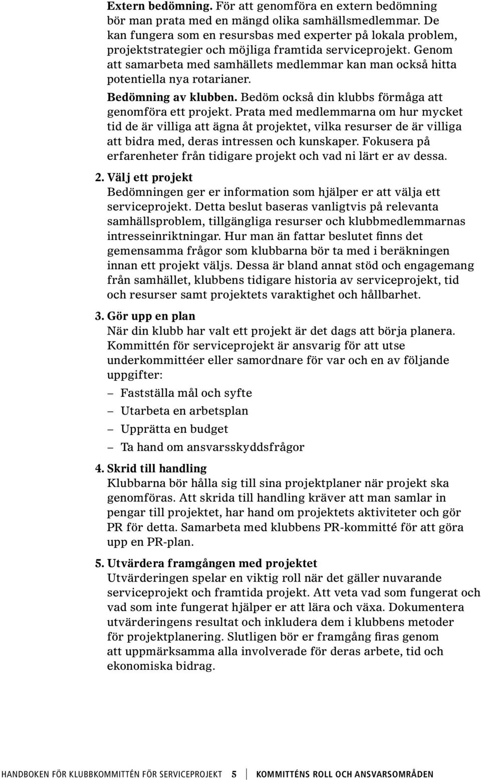 Genom att samarbeta med samhällets medlemmar kan man också hitta potentiella nya rotarianer. Bedömning av klubben. Bedöm också din klubbs förmåga att genomföra ett projekt.