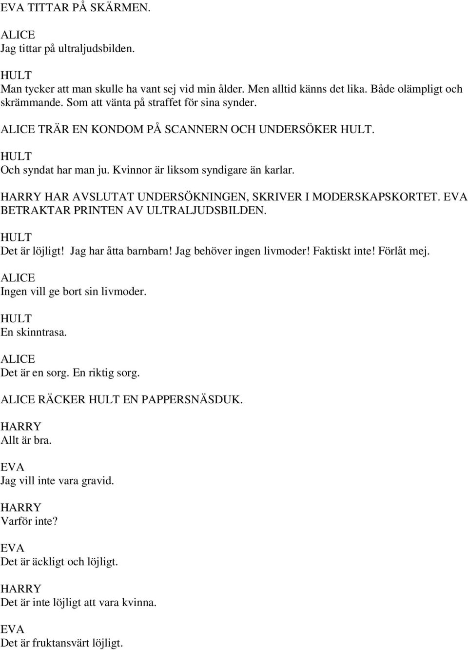 HAR AVSLUTAT UNDERSÖKNINGEN, SKRIVER I MODERSKAPSKORTET. BETRAKTAR PRINTEN AV ULTRALJUDSBILDEN. HULT Det är löjligt! Jag har åtta barnbarn! Jag behöver ingen livmoder! Faktiskt inte! Förlåt mej.