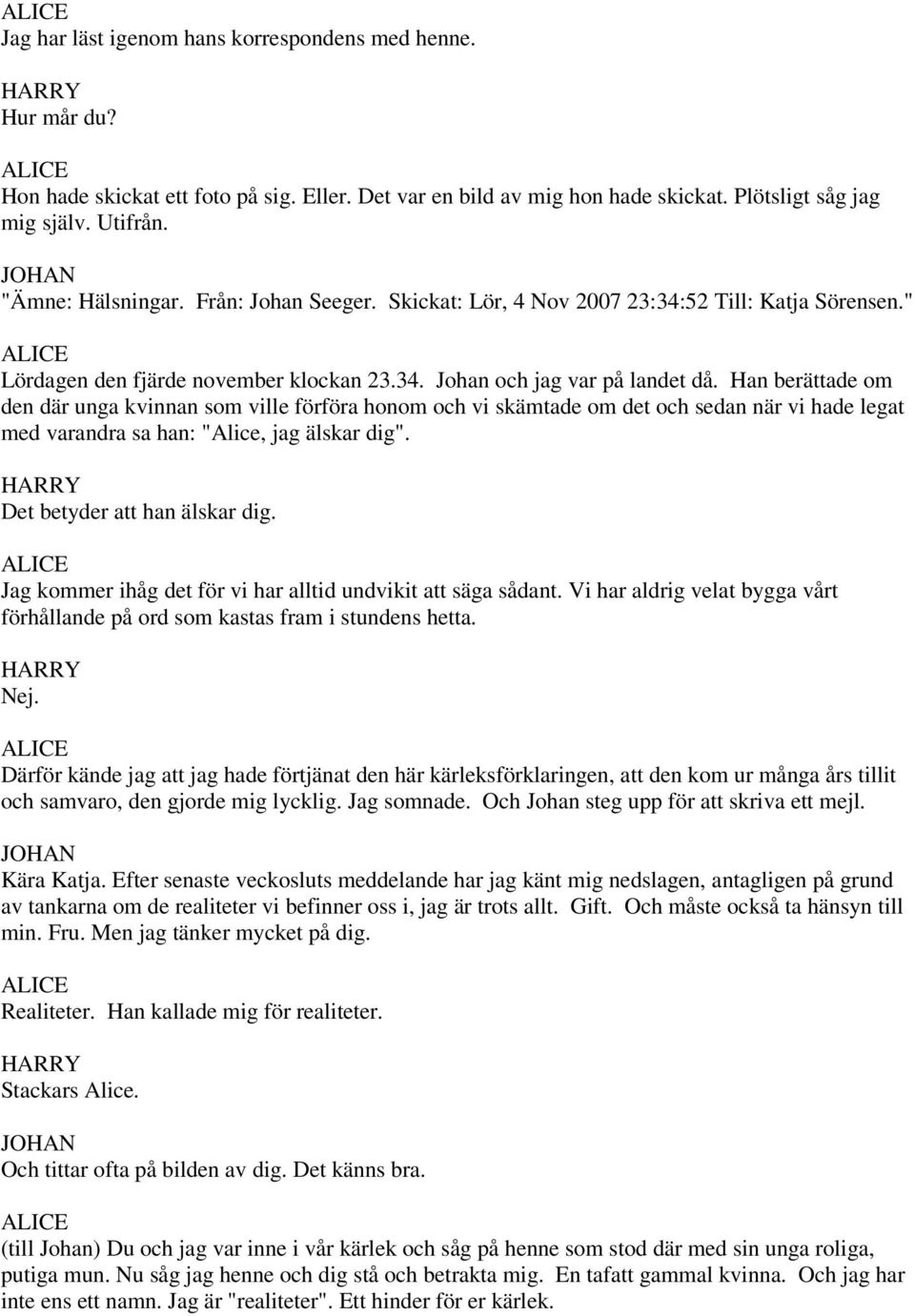 Han berättade om den där unga kvinnan som ville förföra honom och vi skämtade om det och sedan när vi hade legat med varandra sa han: "Alice, jag älskar dig". Det betyder att han älskar dig.