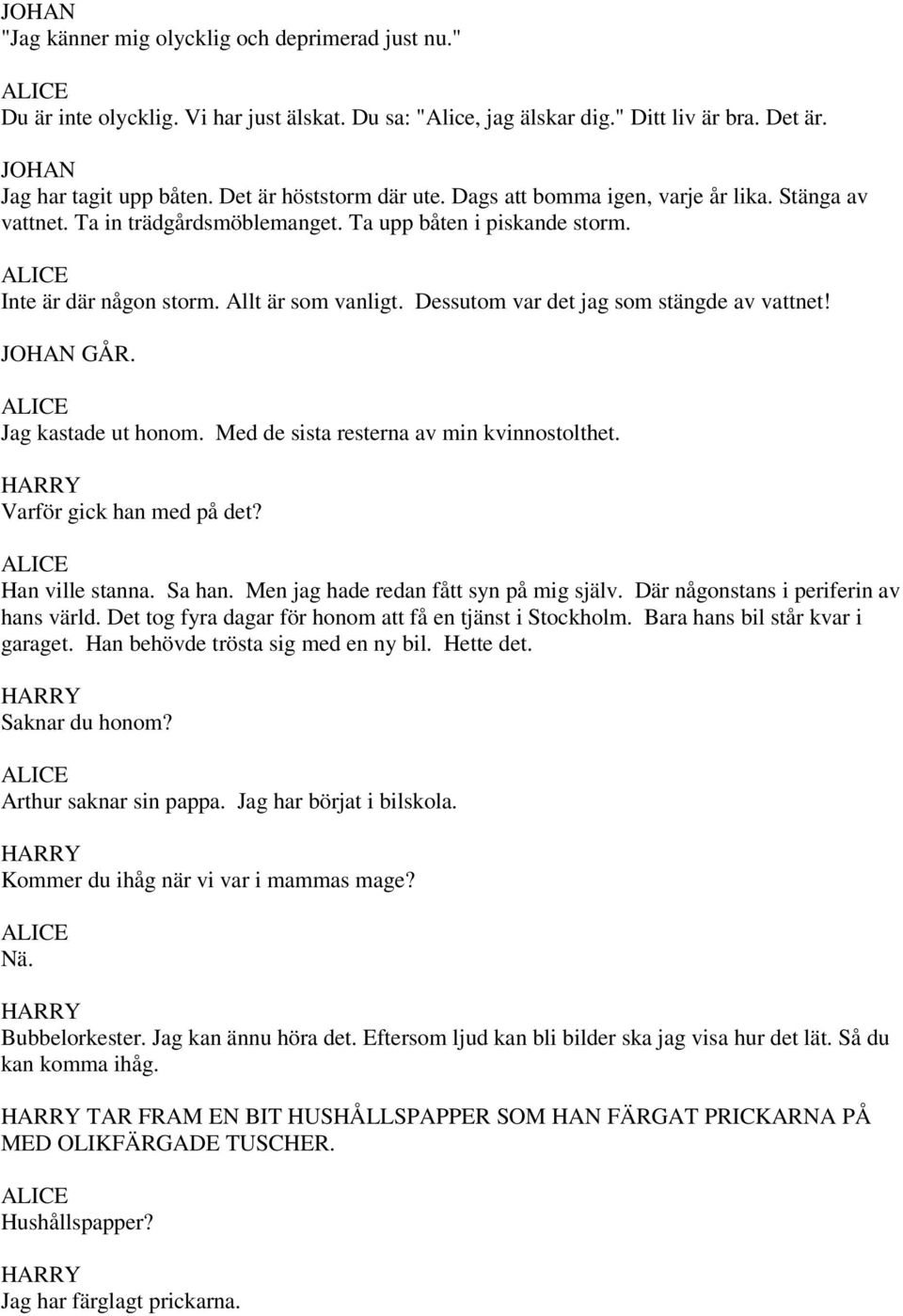 Dessutom var det jag som stängde av vattnet! GÅR. Jag kastade ut honom. Med de sista resterna av min kvinnostolthet. Varför gick han med på det? Han ville stanna. Sa han.