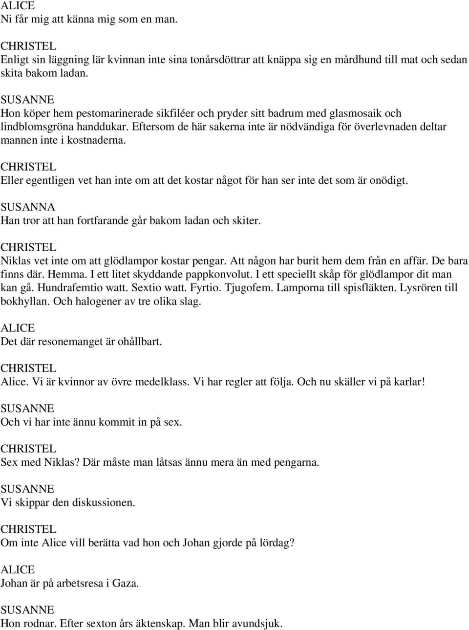 Eftersom de här sakerna inte är nödvändiga för överlevnaden deltar mannen inte i kostnaderna. CHRISTEL Eller egentligen vet han inte om att det kostar något för han ser inte det som är onödigt.