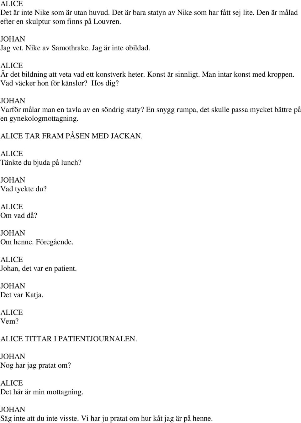 Varför målar man en tavla av en söndrig staty? En snygg rumpa, det skulle passa mycket bättre på en gynekologmottagning. TAR FRAM PÅSEN MED JACKAN. Tänkte du bjuda på lunch?